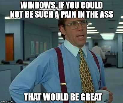 Office space meme that says: Windows, if you could not be such a pain in the ass that would be great.